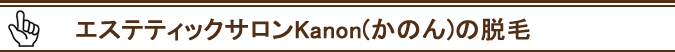 エステティックサロンkanon(かのん)の脱毛